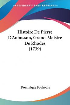 Histoire De Pierre D'Aubusson Grand-Maistre De Rhodes (1739)