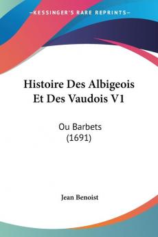 Histoire Des Albigeois Et Des Vaudois V1: Ou Barbets (1691)