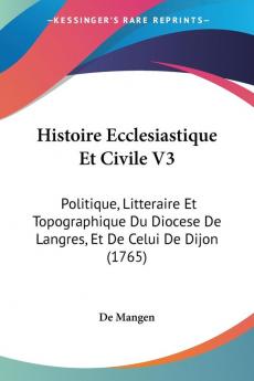 Histoire Ecclesiastique Et Civile V3: Politique Litteraire Et Topographique Du Diocese De Langres Et De Celui De Dijon (1765)