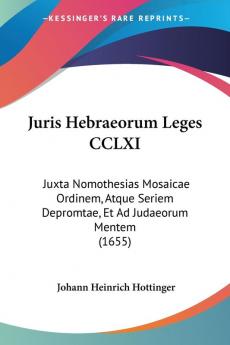 Juris Hebraeorum Leges CCLXI: Juxta Nomothesias Mosaicae Ordinem Atque Seriem Depromtae Et Ad Judaeorum Mentem (1655)