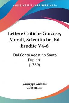 Lettere Critiche Giocose Morali Scientifiche Ed Erudite V4-6: Del Conte Agostino Santo Pupieni (1780)