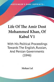 Life Of The Amir Dost Mohammed Khan Of Kabul V1: With His Political Proceedings Towards The English Russian And Persian Governments (1846)