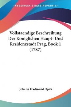 Vollstaendige Beschreibung Der Koniglichen Haupt- Und Residenzstadt Prag Book 1 (1787)