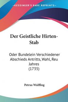 Der Geistliche Hirten-Stab: Oder Bundelein Verschiedener Abschieds Antritts Wahl Reu Jahres (1735)