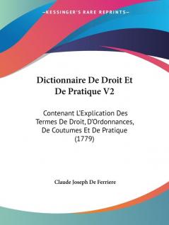 Dictionnaire De Droit Et De Pratique V2: Contenant L'Explication Des Termes De Droit D'Ordonnances De Coutumes Et De Pratique (1779)