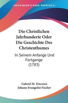 Die Christlichen Jahrhunderte Oder Die Geschichte Des Christenthumes: In Seinem Anfange Und Fortgange (1783)