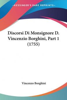 Discorsi Di Monsignore D. Vincenzio Borghini Part 1 (1755)