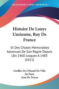 Histoire De Louys Unziesme Roy De France: Et Des Choses Memorables Aduenues De Son Regne Depuis L'An 1460 Jusques A 1483 (1611)