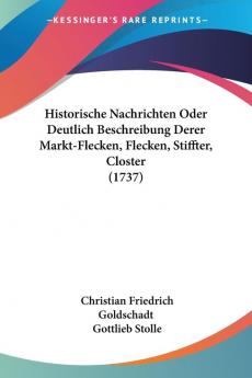 Historische Nachrichten Oder Deutlich Beschreibung Derer Markt-Flecken Flecken Stiffter Closter (1737)