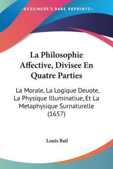 La Philosophie Affective Divisee En Quatre Parties: La Morale La Logique Deuote La Physique Illuminatiue Et La Metaphysique Surnaturelle (1657)