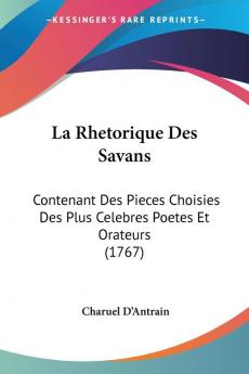 La Rhetorique Des Savans: Contenant Des Pieces Choisies Des Plus Celebres Poetes Et Orateurs (1767)