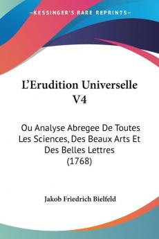 L'Erudition Universelle V4: Ou Analyse Abregee De Toutes Les Sciences Des Beaux Arts Et Des Belles Lettres (1768)