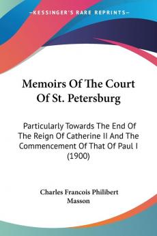 Memoirs Of The Court Of St. Petersburg: Particularly Towards The End Of The Reign Of Catherine II And The Commencement Of That Of Paul I (1900)