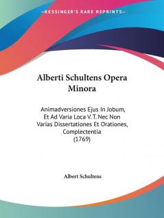 Alberti Schultens Opera Minora: Animadversiones Ejus in Jobum Et Ad Varia Loca V. T. NEC Non Varias Dissertationes Et Orationes Complectentia: ... Et Orationes Complectentia (1769)