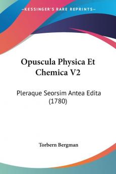 Opuscula Physica Et Chemica V2: Pleraque Seorsim Antea Edita (1780)