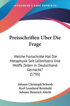 Preisschriften Uber Die Frage: Welche Fortschritte Hat Die Metaphysik Seit Leibnitzens Und Wolffs Zeiten In Deutschland Gernacht? (1796)