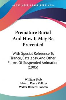 Premature Burial And How It May Be Prevented: With Special Reference To Trance Catalepsy And Other Forms Of Suspended Animation (1905)