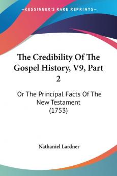 The Credibility Of The Gospel History V9 Part 2: Or The Principal Facts Of The New Testament (1753)