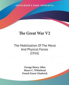 The Great War: The Mobilization of the Moral and Physical Forces: The Mobilization Of The Moral And Physical Forces (1916): 2