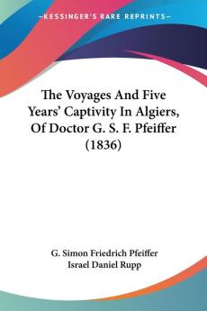 The Voyages And Five Years' Captivity In Algiers Of Doctor G. S. F. Pfeiffer (1836)