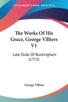 The Works Of His Grace George Villiers V1: Late Duke Of Buckingham (1715)