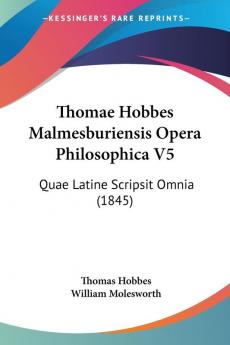 Thomae Hobbes Malmesburiensis Opera Philosophica V5: Quae Latine Scripsit Omnia (1845)