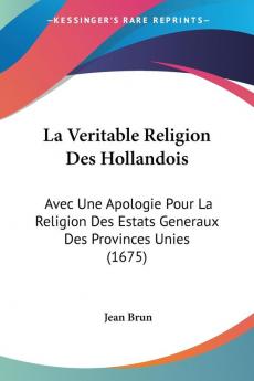 La Veritable Religion Des Hollandois: Avec Une Apologie Pour La Religion Des Estats Generaux Des Provinces Unies (1675)