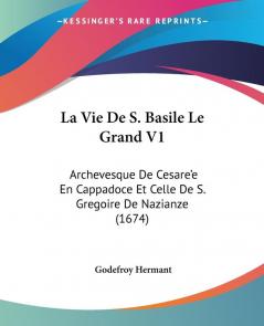 La Vie De S. Basile Le Grand V1: Archevesque De Cesare'e En Cappadoce Et Celle De S. Gregoire De Nazianze (1674)