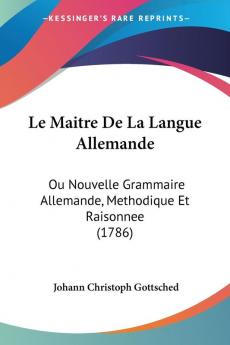 Le Maitre De La Langue Allemande: Ou Nouvelle Grammaire Allemande Methodique Et Raisonnee (1786)