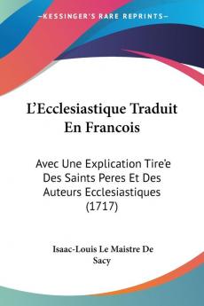 L'Ecclesiastique Traduit En Francois: Avec Une Explication Tire'e Des Saints Peres Et Des Auteurs Ecclesiastiques (1717)