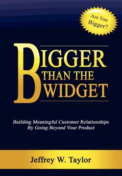 Bigger Than The Widget: Building Meaningful Customer Relationships By Going Beyond Your Product