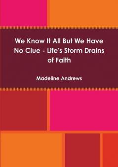 We Know It All But We Have No Clue - Life's Storm Drains of Faith