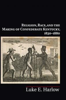 Religion Race and the Making of Confederate Kentucky 1830-1880