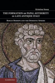 The Formation of Papal Authority in Late Antique Italy