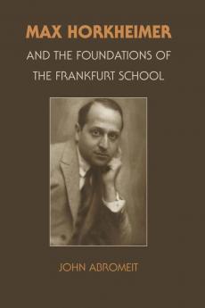 Max Horkheimer and the Foundations of the Frankfurt School