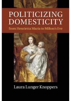 Politicizing Domesticity from Henrietta Maria to Milton's Eve