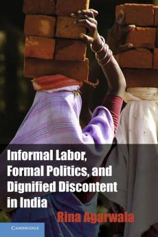 Informal Labor Formal Politics and Dignified Discontent in India