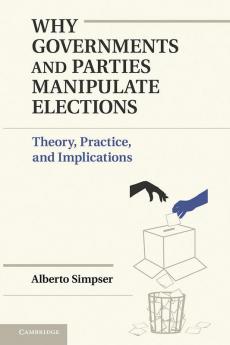 Why Governments and Parties Manipulate             Elections