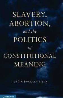 Slavery Abortion and the Politics of Constitutional Meaning