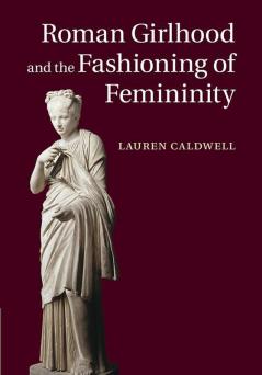 Roman Girlhood and the Fashioning of Femininity