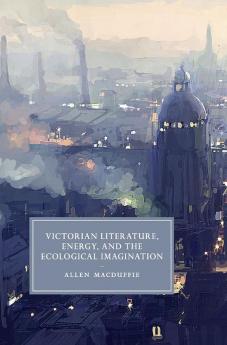 Victorian Literature Energy and the Ecological Imagination
