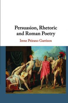 Persuasion Rhetoric and Roman Poetry