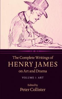 The Complete Writings of Henry James on Art and Drama