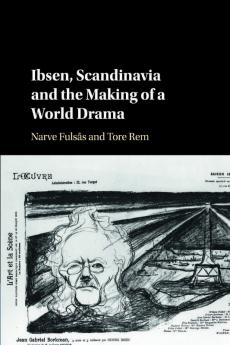 Ibsen Scandinavia and the Making of a World Drama
