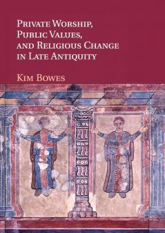 Private Worship Public Values and Religious Change in Late Antiquity