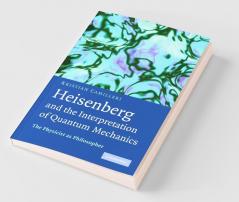 Heisenberg and the Interpretation of Quantum Mechanics