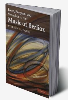Form Program and Metaphor in the Music of Berlioz