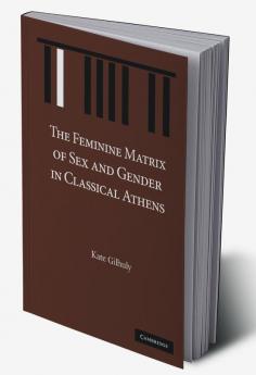 The Feminine Matrix of Sex and Gender in Classical Athens