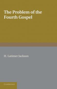 The Problem of the Fourth Gospel. by H. Latimer Jackson