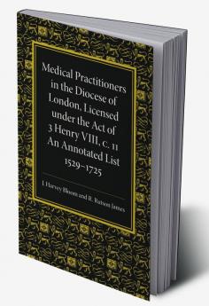 Medical Practitioners in the Diocese of London Licensed Under the Act of 3 Henry VIII C. II